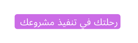 رحلتك في تنفيذ مشروعك